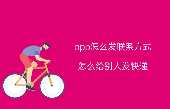 app怎么发联系方式 怎么给别人发快递？需要什么流程？